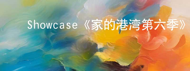 ﻿陈慧晴发布﻿Showcase《家的港湾第六季》迅雷下载/在线观看/百度云-都市/情感-美剧天堂